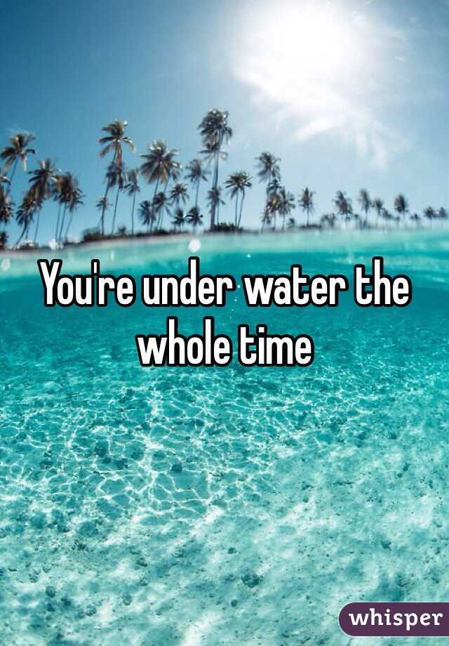 You're under water the whole time 