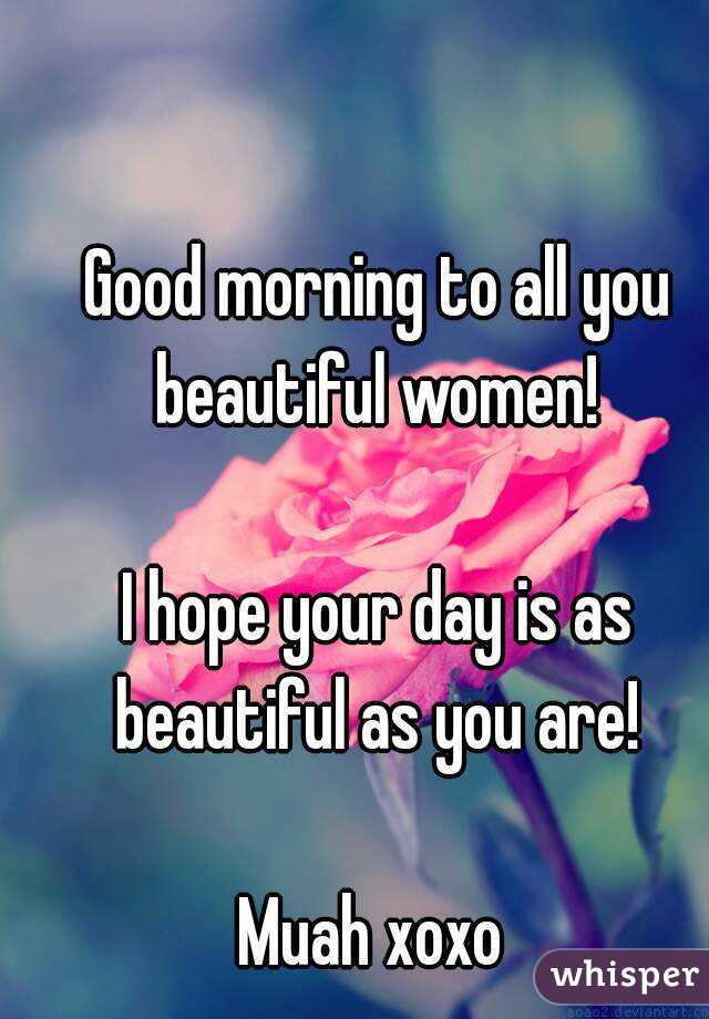 Good morning to all you beautiful women! 

I hope your day is as beautiful as you are! 

Muah xoxo 