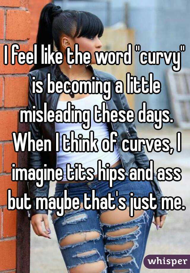 I feel like the word "curvy" is becoming a little misleading these days. When I think of curves, I imagine tits hips and ass but maybe that's just me.