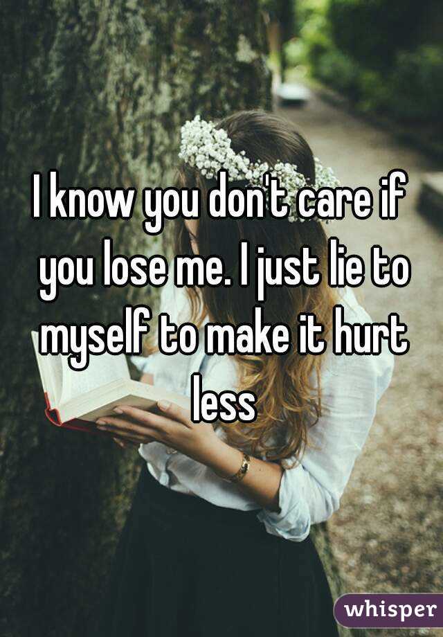 I know you don't care if you lose me. I just lie to myself to make it hurt less