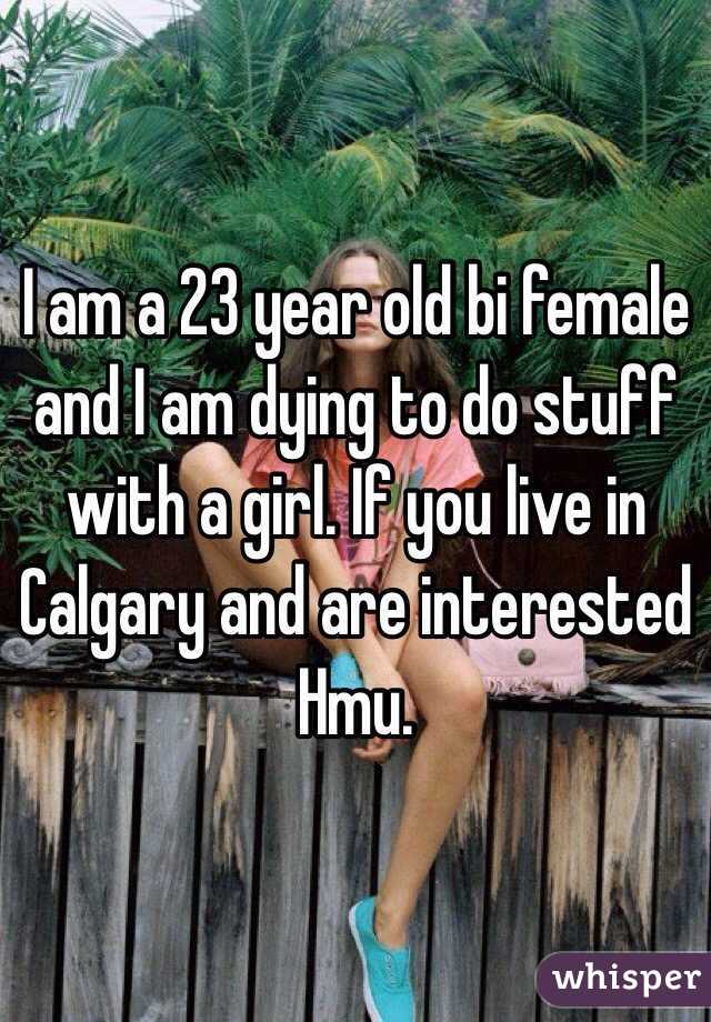 I am a 23 year old bi female and I am dying to do stuff with a girl. If you live in Calgary and are interested Hmu. 