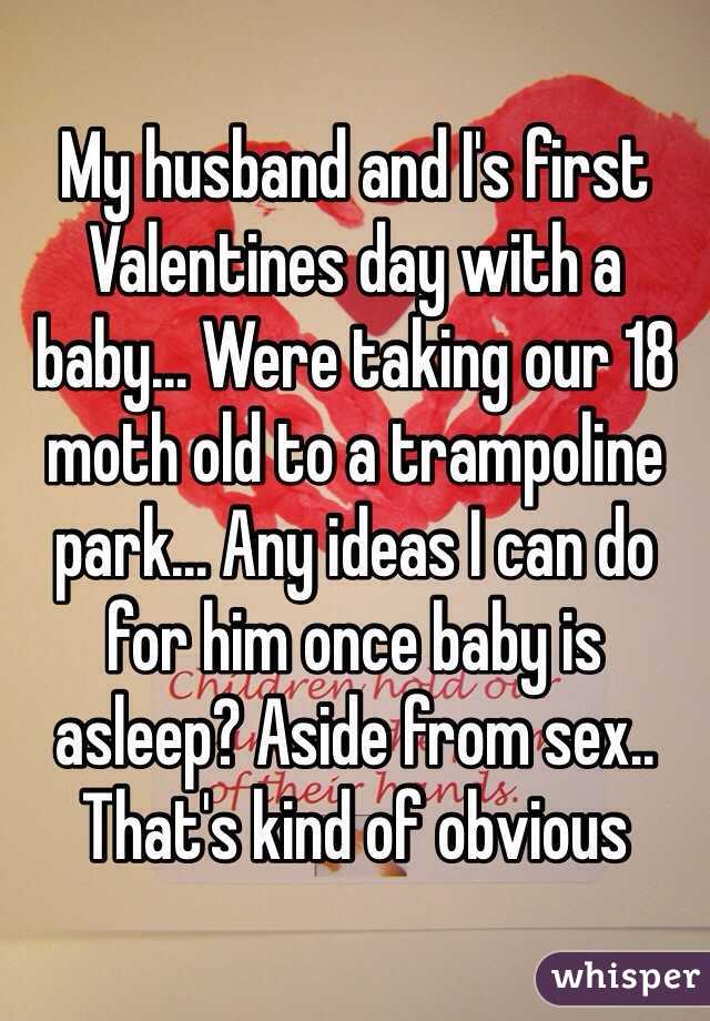 My husband and I's first Valentines day with a baby... Were taking our 18 moth old to a trampoline park... Any ideas I can do for him once baby is asleep? Aside from sex.. That's kind of obvious 