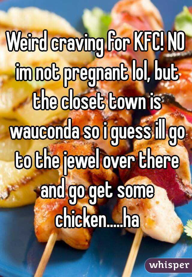 Weird craving for KFC! NO im not pregnant lol, but the closet town is wauconda so i guess ill go to the jewel over there and go get some chicken.....ha