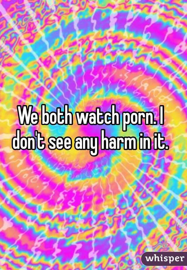We both watch porn. I don't see any harm in it. 