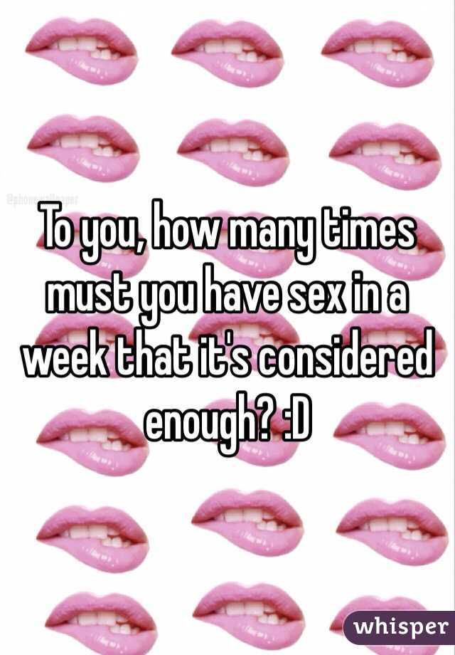 To you, how many times must you have sex in a week that it's considered enough? :D 
