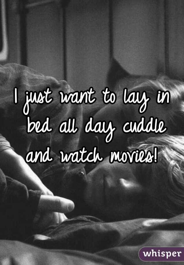 I just want to lay in bed all day cuddle and watch movies! 