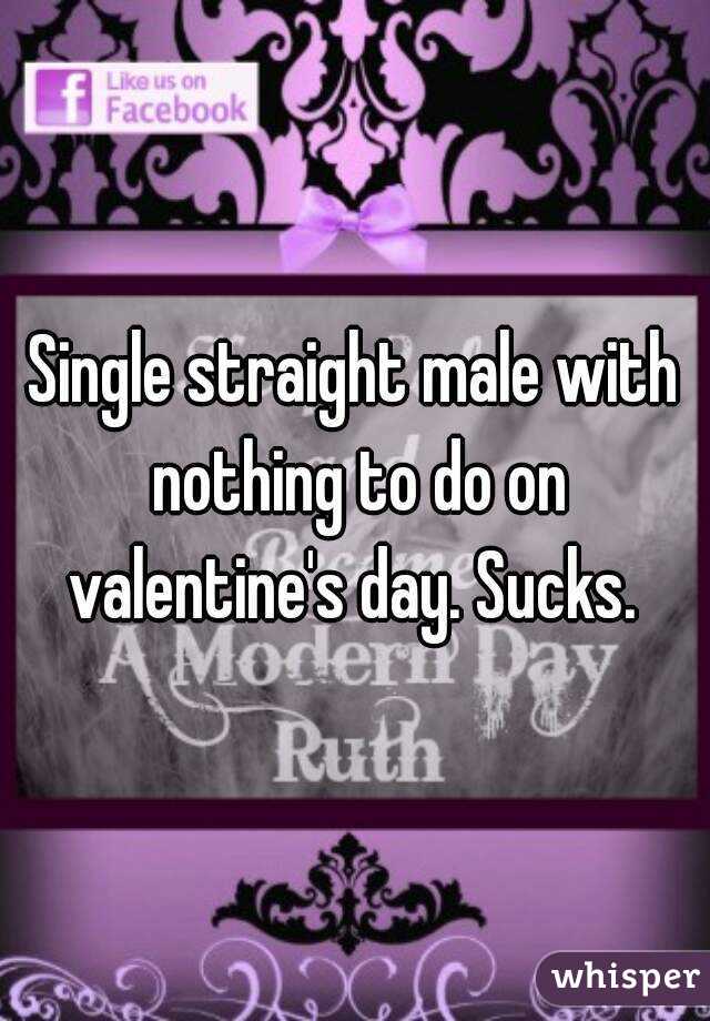 Single straight male with nothing to do on valentine's day. Sucks. 