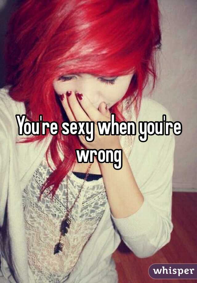 You're sexy when you're wrong 