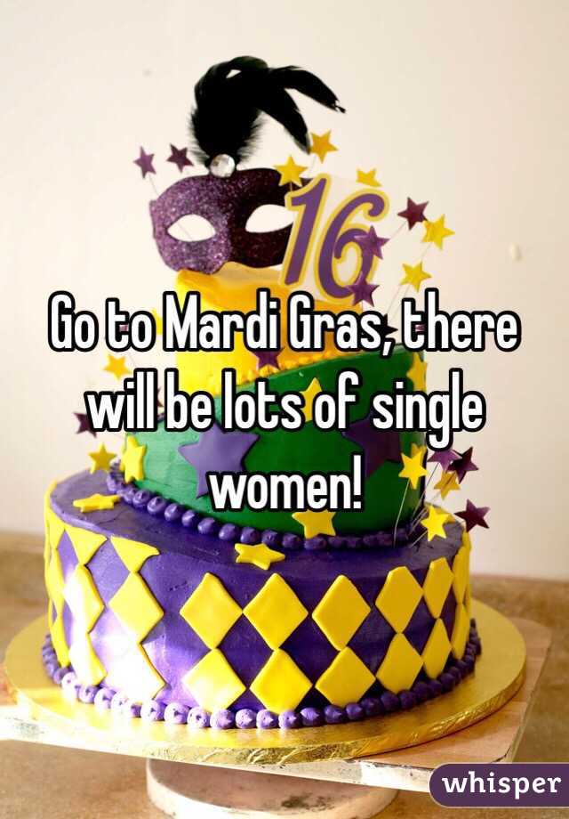 Go to Mardi Gras, there will be lots of single women!