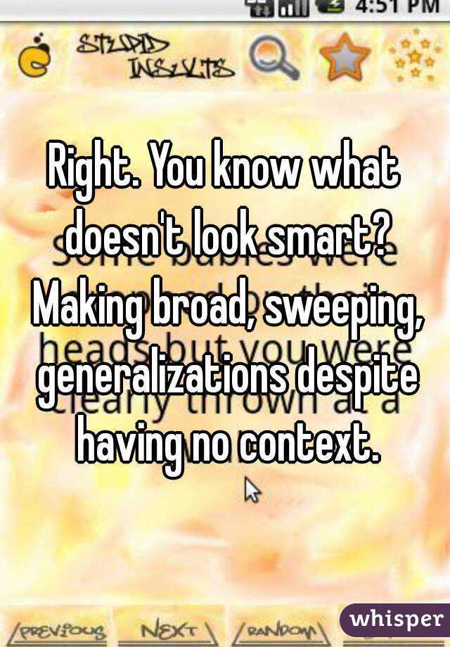 Right. You know what doesn't look smart? Making broad, sweeping, generalizations despite having no context.