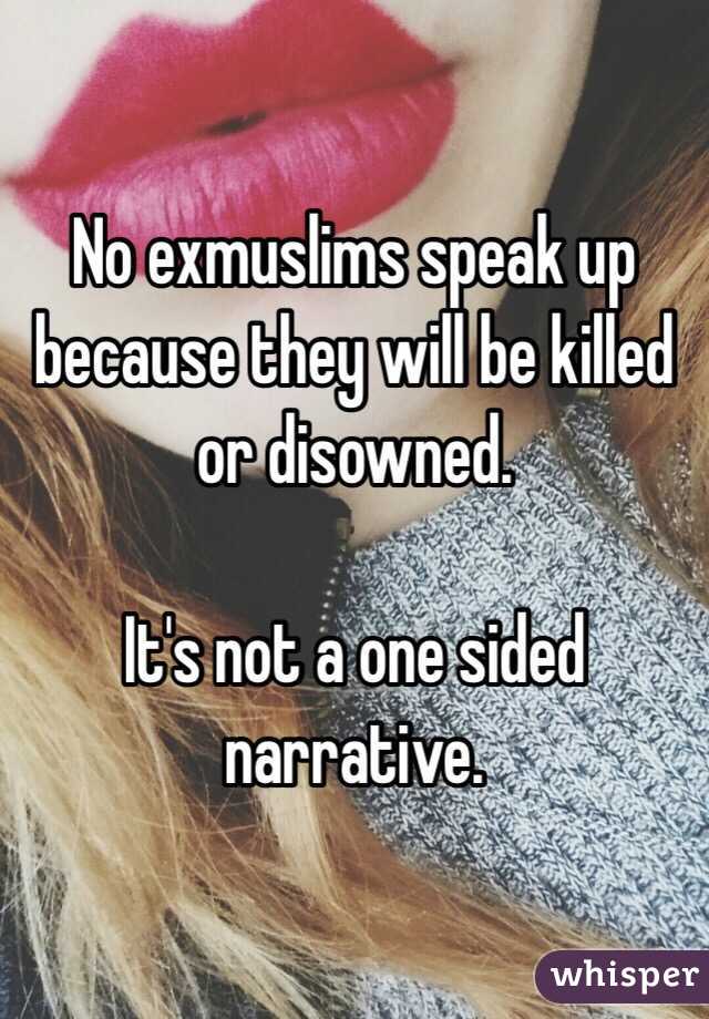 No exmuslims speak up because they will be killed or disowned. 

It's not a one sided narrative. 