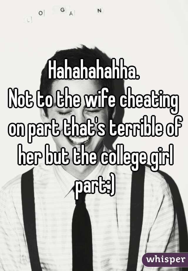Hahahahahha.
Not to the wife cheating on part that's terrible of her but the college girl part:)