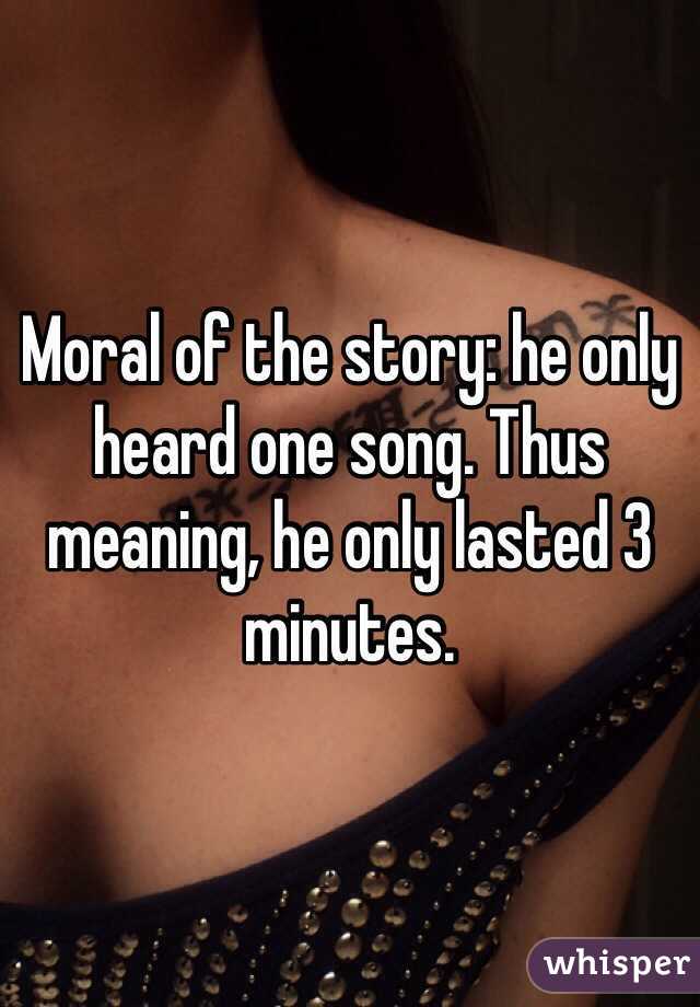 Moral of the story: he only heard one song. Thus meaning, he only lasted 3 minutes.