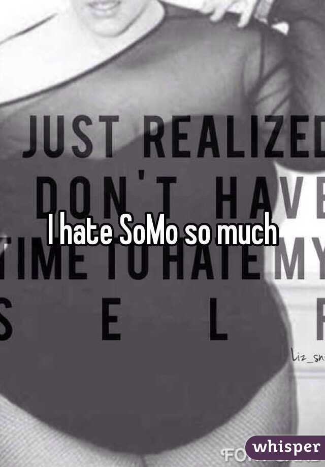 I hate SoMo so much