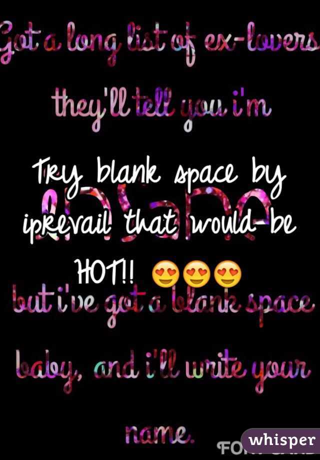 Try blank space by iprevail that would be HOT!! 😍😍😍