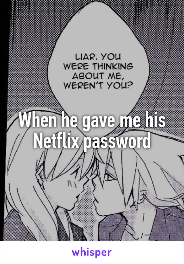 When he gave me his Netflix password