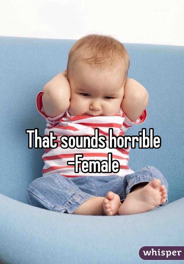 That sounds horrible
-Female