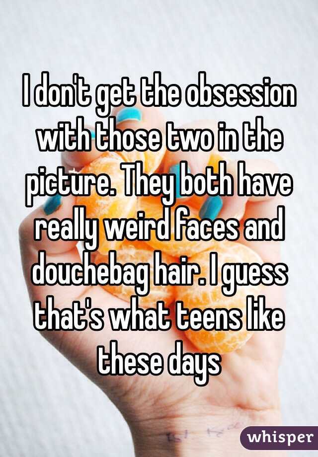 I don't get the obsession with those two in the picture. They both have really weird faces and douchebag hair. I guess that's what teens like these days