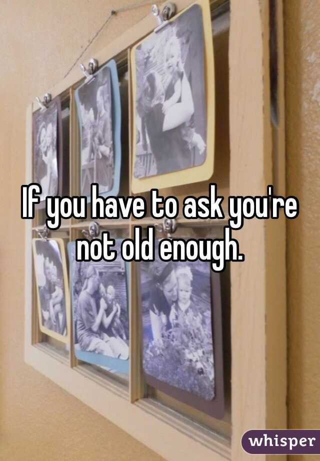 If you have to ask you're not old enough.