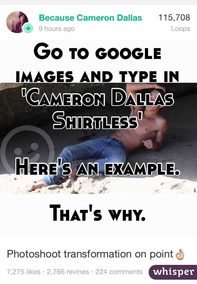 Go to google images and type in 'Cameron Dallas Shirtless' 

Here's an example.

That's why.