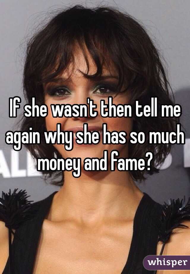 If she wasn't then tell me again why she has so much money and fame?