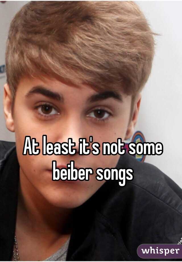 At least it's not some beiber songs 
