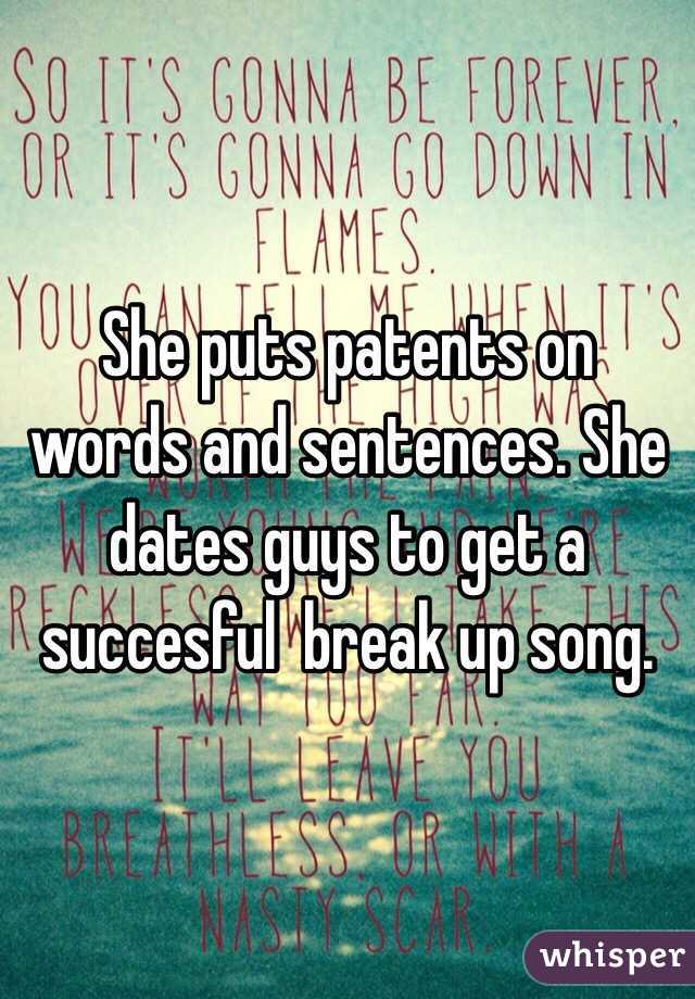 She puts patents on words and sentences. She dates guys to get a succesful  break up song. 