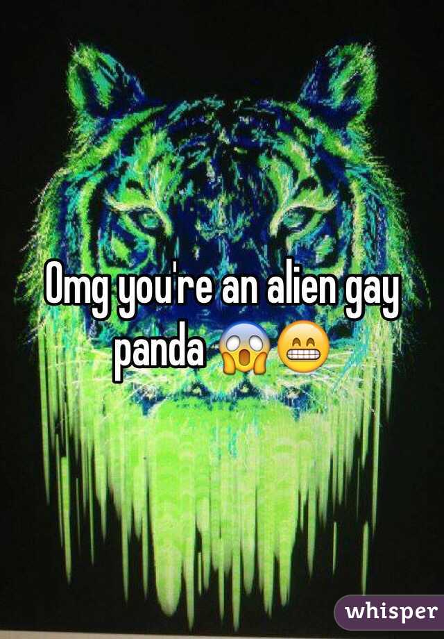 Omg you're an alien gay panda 😱😁