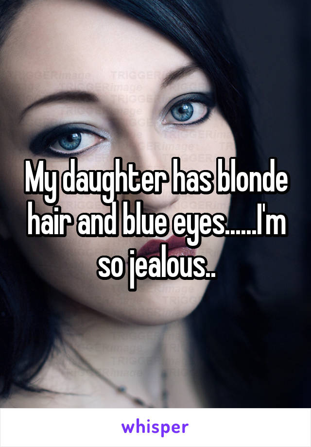 My daughter has blonde hair and blue eyes......I'm so jealous..