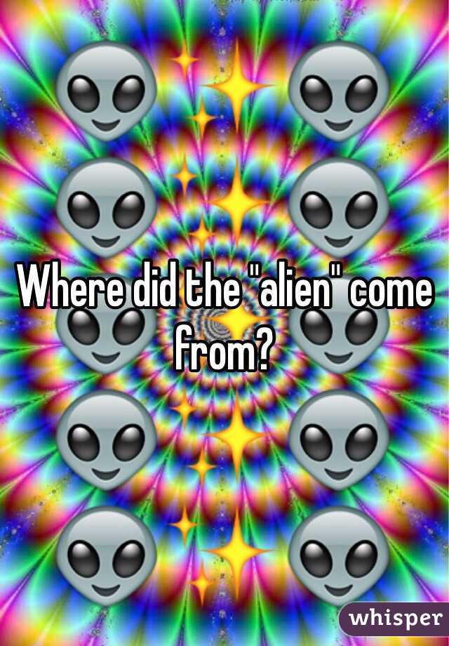 Where did the "alien" come from?