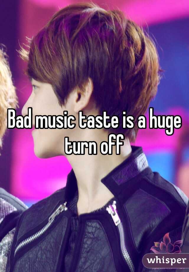 Bad music taste is a huge turn off 
