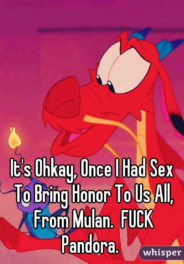 It's Ohkay, Once I Had Sex To Bring Honor To Us All, From Mulan.  FUCK Pandora.  