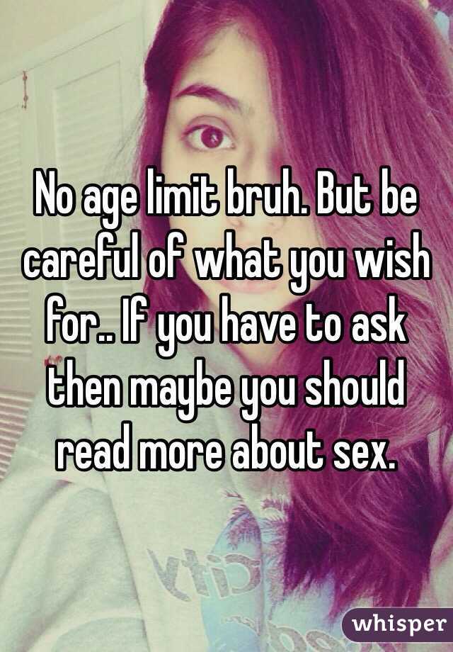 No age limit bruh. But be careful of what you wish for.. If you have to ask then maybe you should read more about sex. 