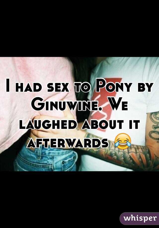 I had sex to Pony by Ginuwine. We laughed about it afterwards 😂