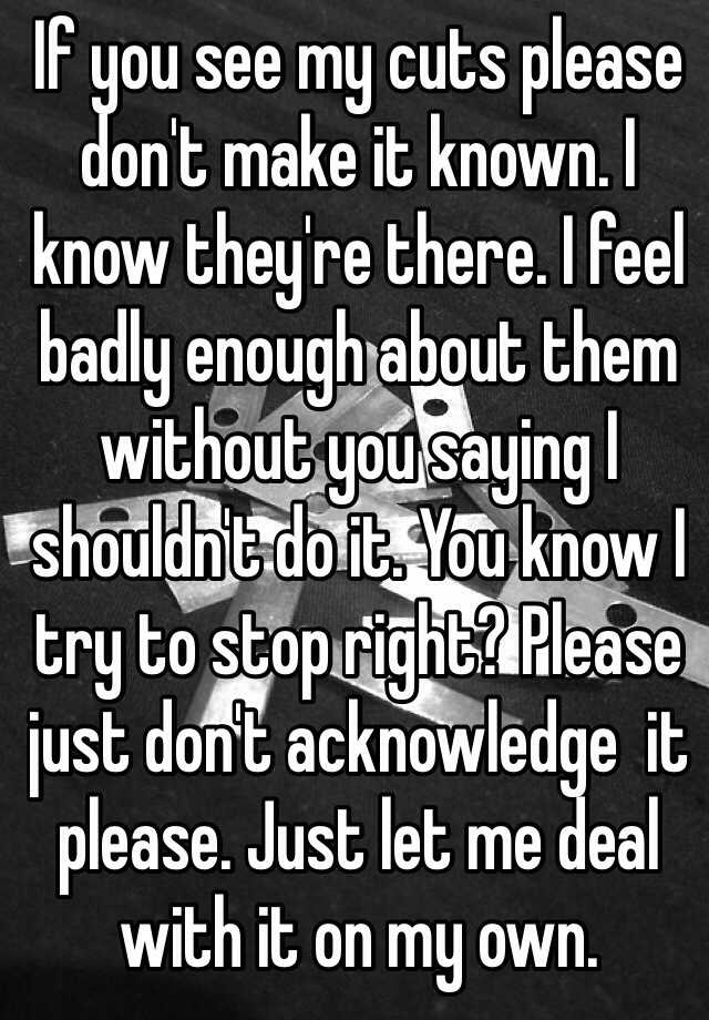 if-you-see-my-cuts-please-don-t-make-it-known-i-know-they-re-there-i