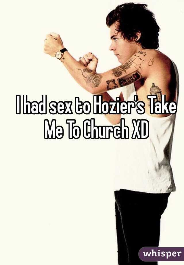 I had sex to Hozier's Take Me To Church XD 
