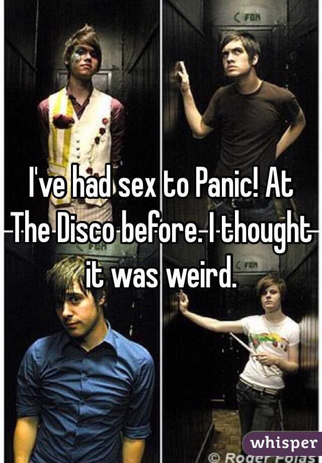 I've had sex to Panic! At The Disco before. I thought it was weird. 