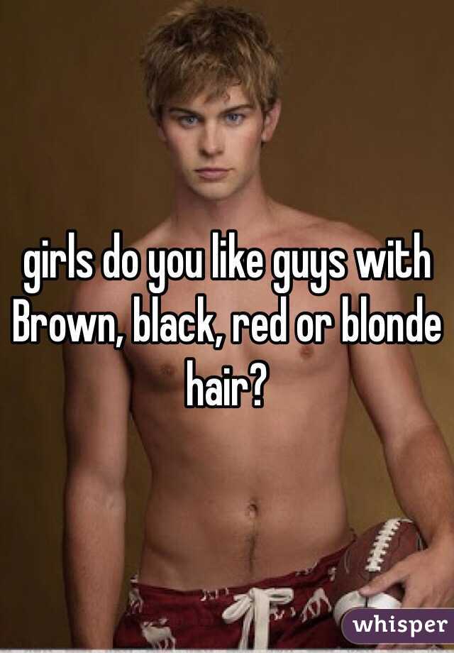 girls do you like guys with Brown, black, red or blonde hair? 