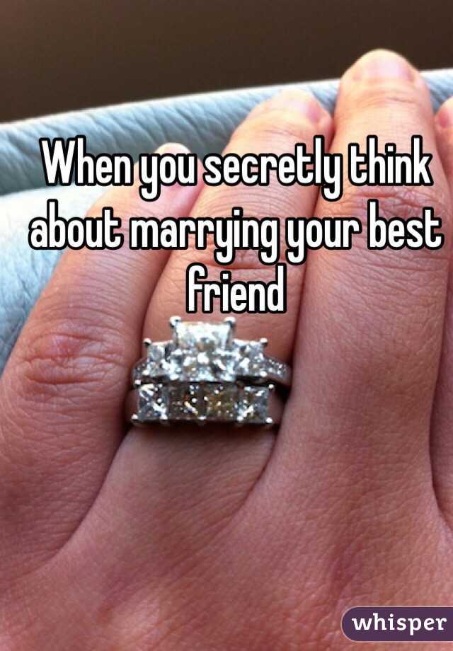 When you secretly think about marrying your best friend