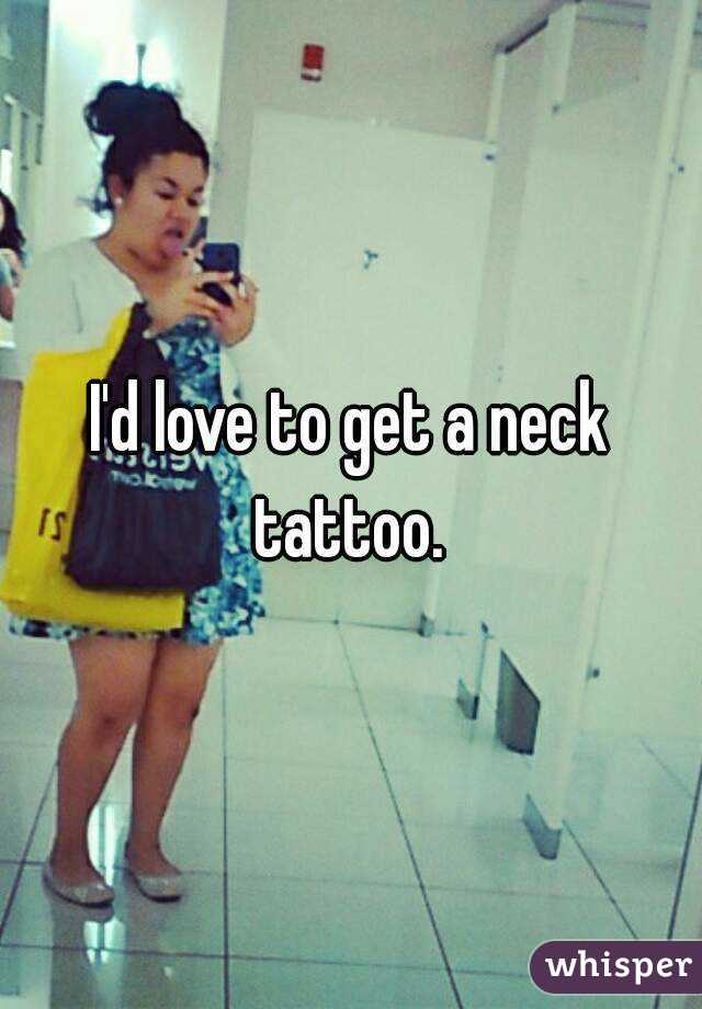 I'd love to get a neck tattoo. 