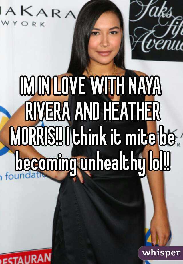 IM IN LOVE WITH NAYA RIVERA AND HEATHER MORRIS!! I think it mite be becoming unhealthy lol!!