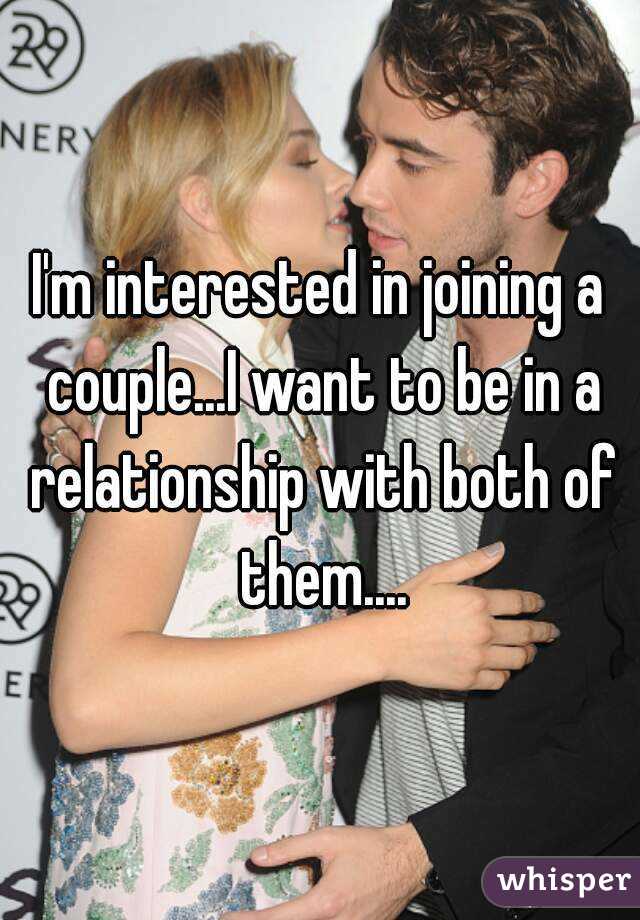 I'm interested in joining a couple...I want to be in a relationship with both of them....