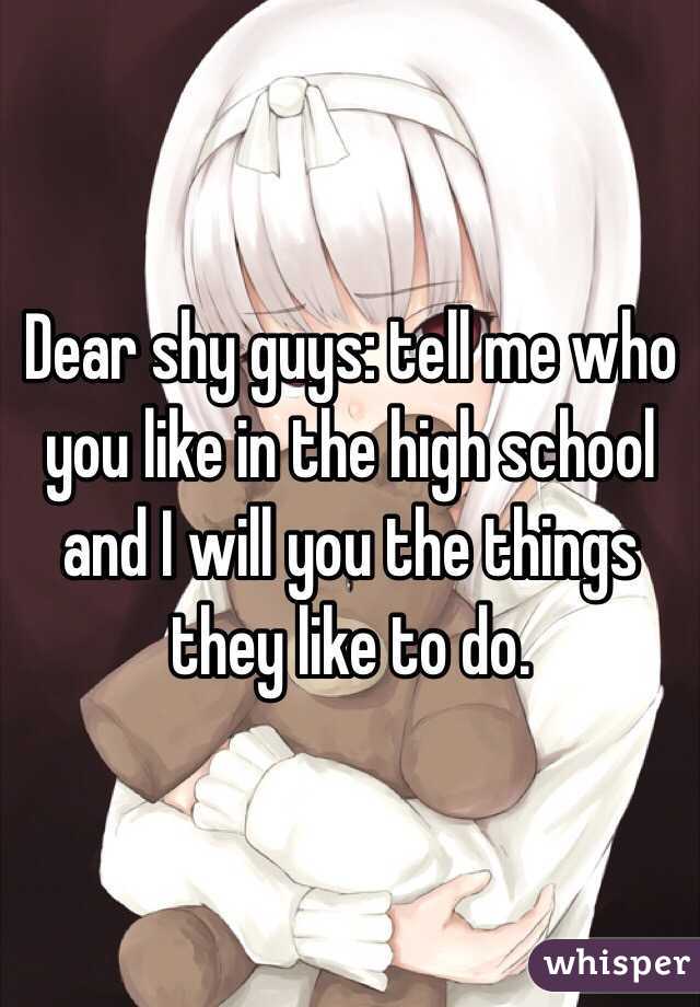 Dear shy guys: tell me who you like in the high school and I will you the things they like to do.