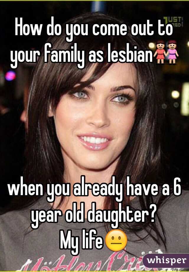 How do you come out to your family as lesbian👭




when you already have a 6 year old daughter?
My life😐