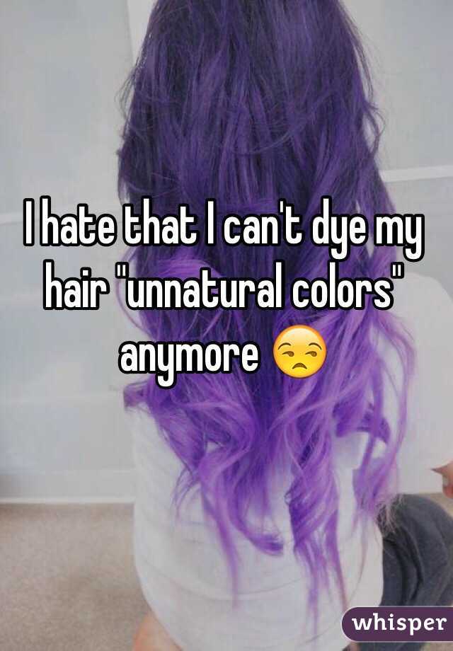 I hate that I can't dye my hair "unnatural colors" anymore 😒