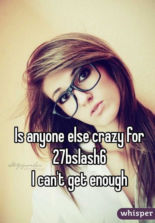 Is anyone else crazy for 27bslash6
I can't get enough