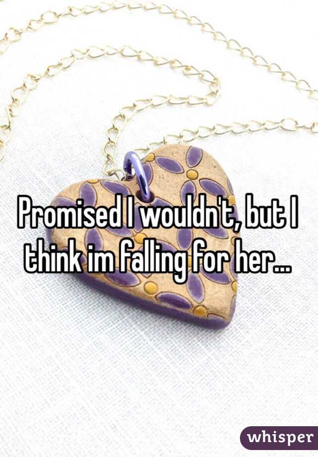 Promised I wouldn't, but I think im falling for her...