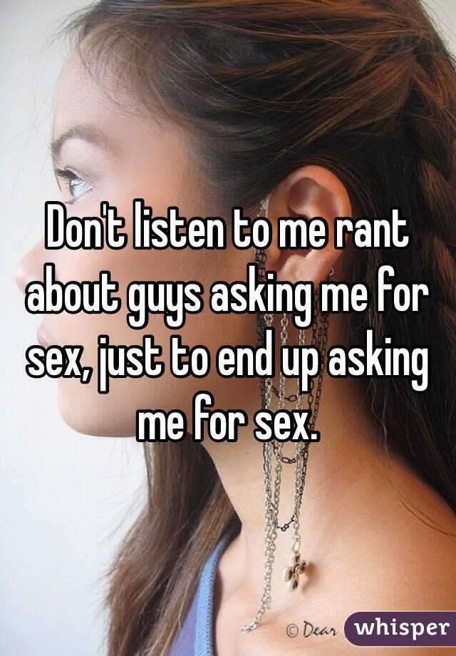Don't listen to me rant about guys asking me for sex, just to end up asking me for sex.