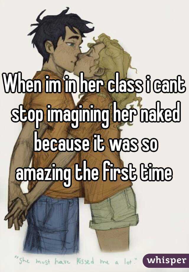 When im in her class i cant stop imagining her naked because it was so amazing the first time 