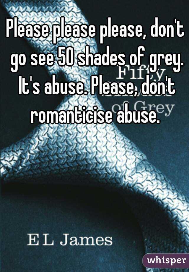 Please please please, don't go see 50 shades of grey. It's abuse. Please, don't romanticise abuse. 